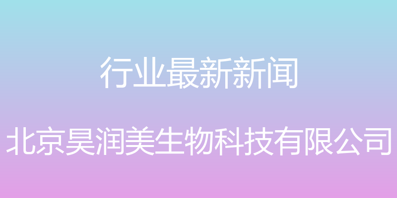 行业最新新闻 - 北京昊润美生物科技有限公司